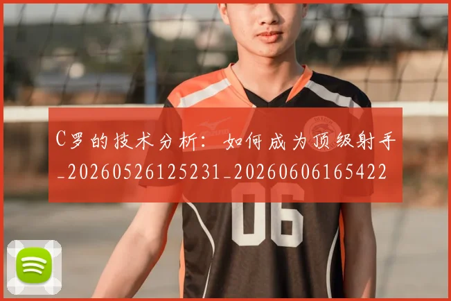 C罗的技术分析：如何成为顶级射手_20260526125231_20260606165422