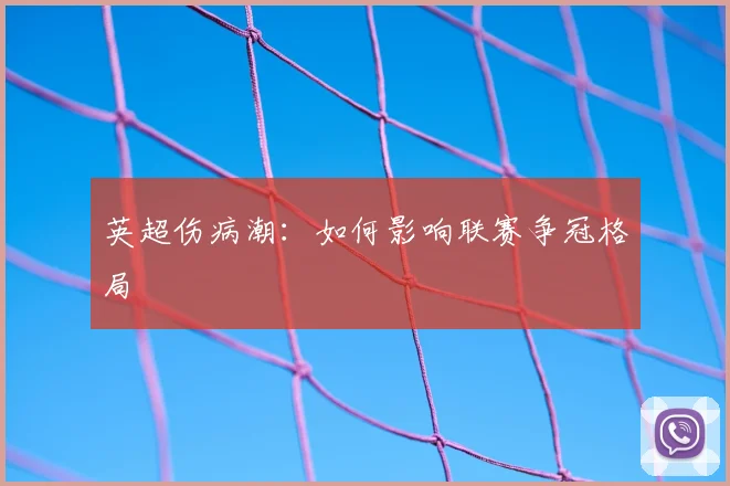 英超伤病潮:如何影响联赛争冠格局