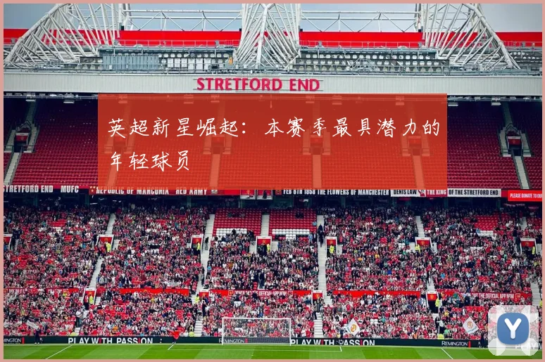 英超新星崛起:本赛季最具潜力的年轻球员
