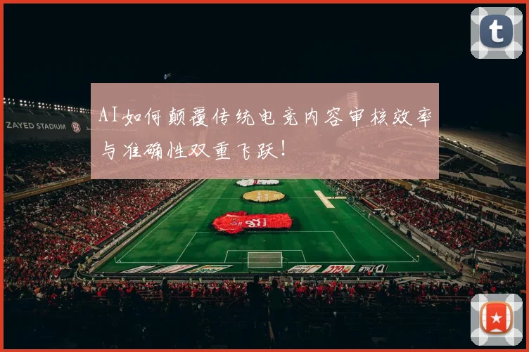 AI如何颠覆传统电竞内容审核效率与准确性双重飞跃！