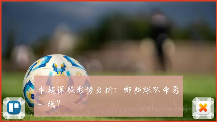 中超保级形势分析：哪些球队命悬一线？