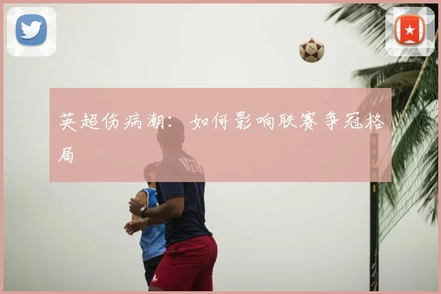 英超伤病潮：如何影响联赛争冠格局