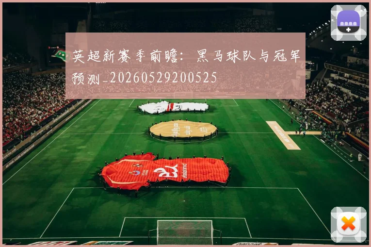 英超新赛季前瞻：黑马球队与冠军预测_20260529200525