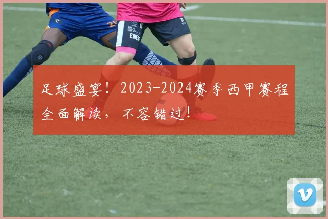 足球盛宴！2023-2024赛季西甲赛程全面解读，不容错过！