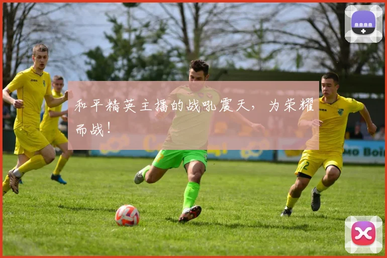 和平精英主播的战吼震天，为荣耀而战！