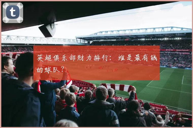 英超俱乐部财力排行:谁是最有钱的球队?