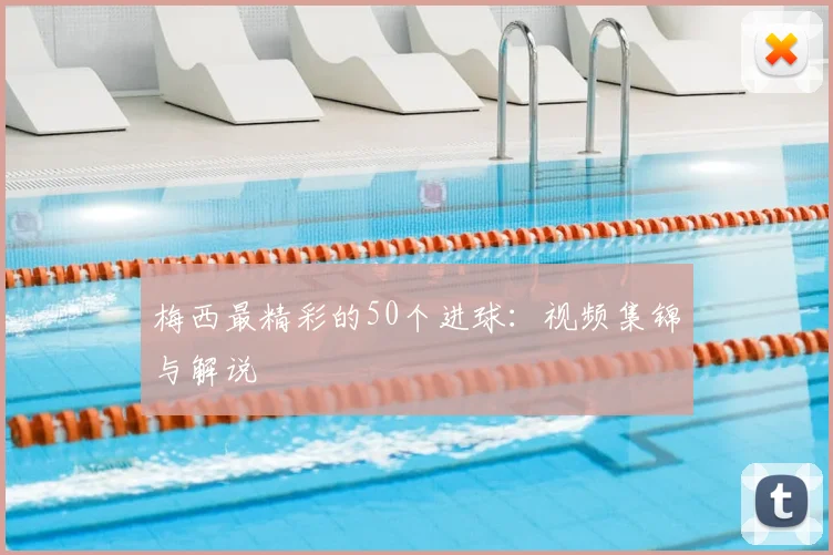 梅西最精彩的50个进球：视频集锦与解说