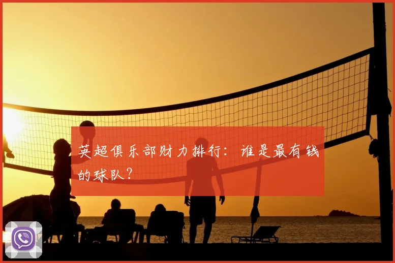 英超俱乐部财力排行：谁是最有钱的球队？